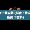 抖音下载安装i(抖音下载安装i 免费 下载抖)