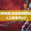 淘宝网电脑(淘宝网电脑版登录入口卖家中心)