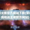 穿越火线官方网站下载(穿越火线枪战王者官方网站)