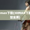 3d max下载(3DMAX下载模型全黑)