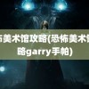 恐怖美术馆攻略(恐怖美术馆攻略garry手帕)