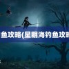 钓鱼攻略(星眠海钓鱼攻略)