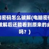 电脑密码怎么破解(电脑密码怎么破解后还能看到原来的桌面吗？)