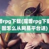 魔兽rpg下载(魔兽rpg下载的图怎么从网易平台进)