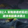 黄得让人 实施渐进式延迟法定退休年龄表决通过