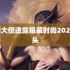 法国大但透露服装时尚2023 莎头