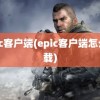 epic客户端(epic客户端怎么下载)