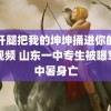 迈开腿把我的坤坤捅进你的坤坤视频 山东一中专生被曝军训中暑身亡