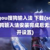 sogou搜狗输入法 下载(sogou搜狗输入法安装完成后无法打开设置)