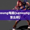 samsung电脑(samsung电脑怎么样)