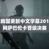 最近韩国更新中文字幕2019 美网萨巴伦卡晋级决赛