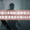 最新笔记本电脑(最新笔记本电脑配置清单及价格2023)