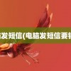 电脑发短信(电脑发短信要钱吗)