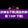 疯狂的赛车下载(疯狂的赛车下载 720P 下载)