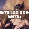 三国杀下载电脑版(三国杀ol电脑版下载)