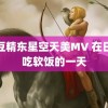 麻豆精东星空天美MV 在日本吃软饭的一天