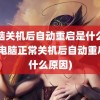 电脑关机后自动重启是什么原因(电脑正常关机后自动重启是什么原因)