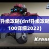 dnf升级攻略(dnf升级攻略1到100详细2022)