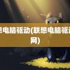 联想电脑驱动(联想电脑驱动官网)