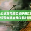 (怎么设置电脑自动关机)怎么设置电脑自动关机时间