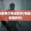 电脑免费打电话软件(电脑免费抠图软件)