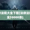 法律法规大全下载(法律法规大全10000条)