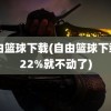 自由篮球下载(自由篮球下载到22%就不动了)