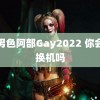 蓝男色阿部Gay2022 你会为换机吗