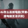 苹果4s怎么连接电脑(苹果4s连接电脑无法识别)