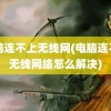 电脑连不上无线网(电脑连不上无线网络怎么解决)