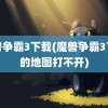 魔兽争霸3下载(魔兽争霸3下载的地图打不开)