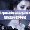 电脑cpu风扇(电脑cpu风扇转但是显示器不亮)