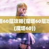 魔塔60层攻略(魔塔60层攻略(魔塔60))