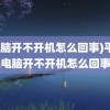 (电脑开不开机怎么回事)平板电脑开不开机怎么回事