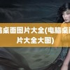 电脑桌面图片大全(电脑桌面图片大全大图)