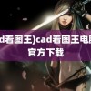 (cad看图王)cad看图王电脑版官方下载