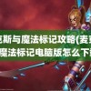 麦克斯与魔法标记攻略(麦克斯与魔法标记电脑版怎么下载)