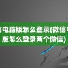 微信电脑版怎么登录(微信电脑版怎么登录两个微信)