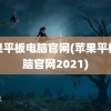 苹果平板电脑官网(苹果平板电脑官网2021)