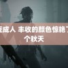 麻豆成人 丰收的颜色惊艳了整个秋天