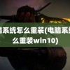 电脑系统怎么重装(电脑系统怎么重装win10)