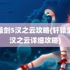 轩辕剑5汉之云攻略(轩辕剑之汉之云详细攻略)