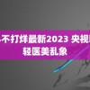 黑料不打烊最新2023 央视曝光轻医美乱象