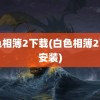 白色相簿2下载(白色相簿2下载安装)