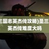 (圣三国志英杰传攻略)圣三国志英杰传难度大吗