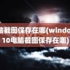 电脑截图保存在哪(windows10电脑截图保存在哪)