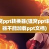 狸窝ppt转换器(狸窝ppt转换器不能加载ppt文档)