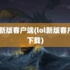 lol新版客户端(lol新版客户端下载)