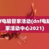 dnf电脑管家活动(dnf电脑管家活动中心2021)