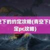 青空下的约定攻略(青空下的约定pc攻略)